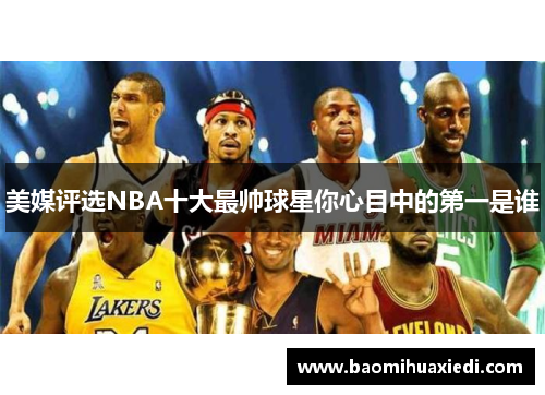 美媒评选NBA十大最帅球星你心目中的第一是谁